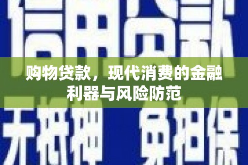 林周购物贷款，现代消费的金融利器与风险防范