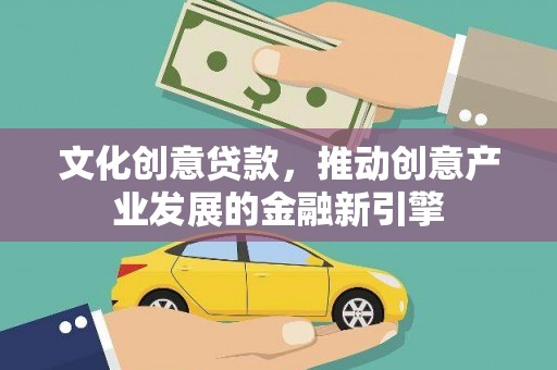 林周文化创意贷款，推动创意产业发展的金融新引擎
