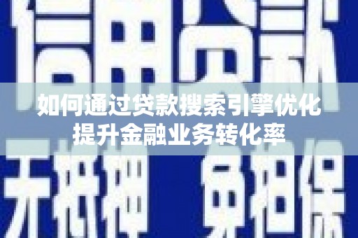 林周如何通过贷款搜索引擎优化提升金融业务转化率