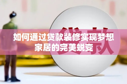 林周如何通过贷款装修实现梦想家居的完美蜕变