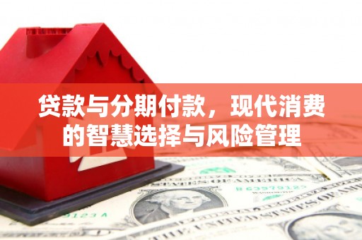 林周贷款与分期付款，现代消费的智慧选择与风险管理