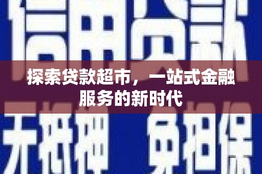 林周探索贷款超市，一站式金融服务的新时代