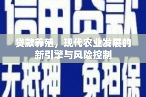 林周贷款养殖，现代农业发展的新引擎与风险控制