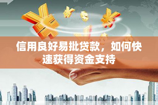 林周信用良好易批贷款，如何快速获得资金支持