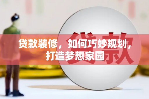 林周贷款装修，如何巧妙规划，打造梦想家园