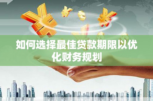 林周如何选择最佳贷款期限以优化财务规划