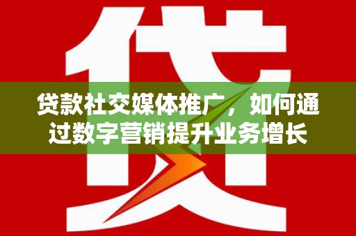 林周贷款社交媒体推广，如何通过数字营销提升业务增长