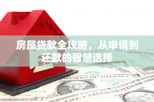 林周房屋贷款全攻略，从申请到还款的智慧选择