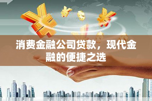 林周消费金融公司贷款，现代金融的便捷之选