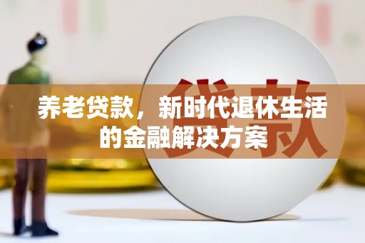 林周养老贷款，新时代退休生活的金融解决方案