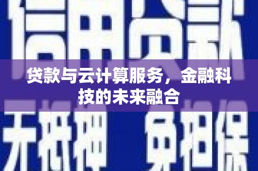 林周贷款与云计算服务，金融科技的未来融合