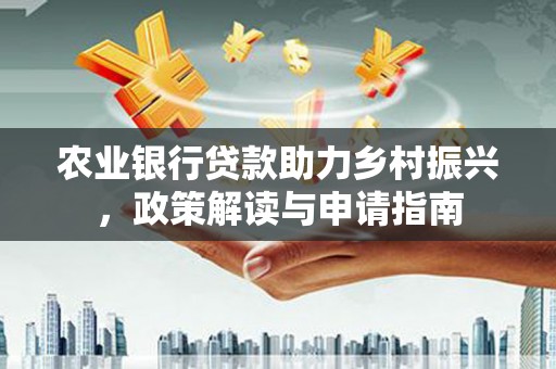 林周农业银行贷款助力乡村振兴，政策解读与申请指南