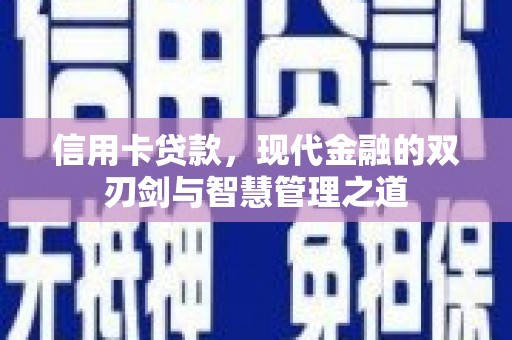 林周信用卡贷款，现代金融的双刃剑与智慧管理之道
