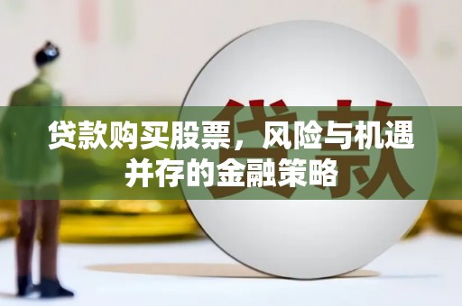 林周贷款购买股票，风险与机遇并存的金融策略