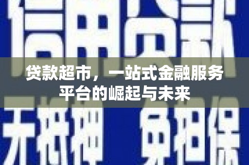 林周贷款超市，一站式金融服务平台的崛起与未来