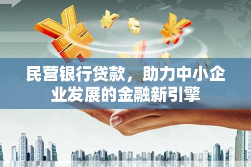林周民营银行贷款，助力中小企业发展的金融新引擎