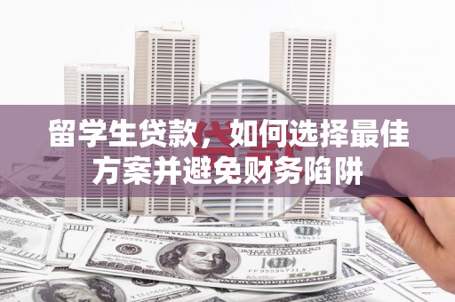 林周留学生贷款，如何选择最佳方案并避免财务陷阱