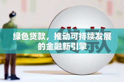 林周绿色贷款，推动可持续发展的金融新引擎