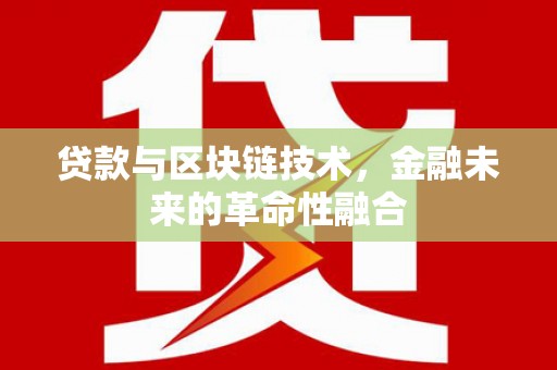 林周贷款与区块链技术，金融未来的革命性融合