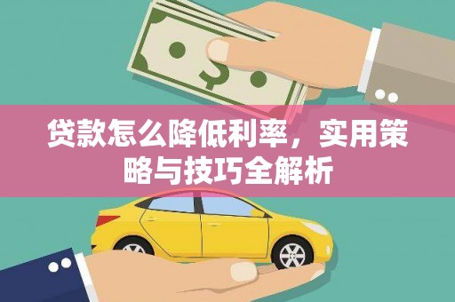 林周贷款怎么降低利率，实用策略与技巧全解析