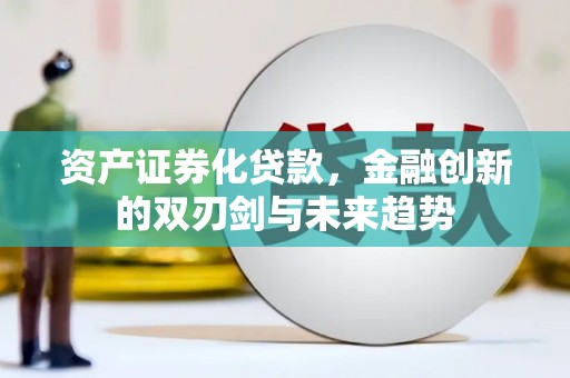 林周资产证券化贷款，金融创新的双刃剑与未来趋势