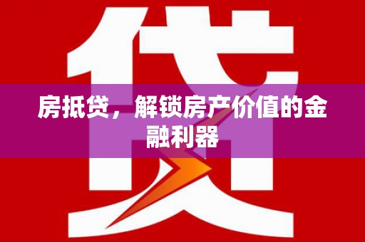 林周房抵贷，解锁房产价值的金融利器