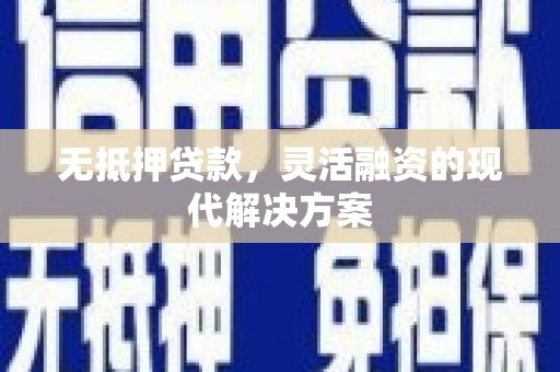 林周无抵押贷款，灵活融资的现代解决方案