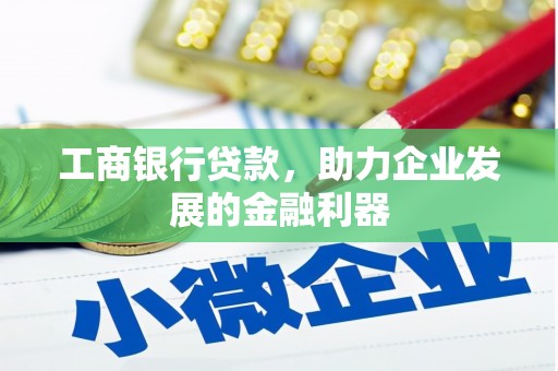 林周工商银行贷款，助力企业发展的金融利器