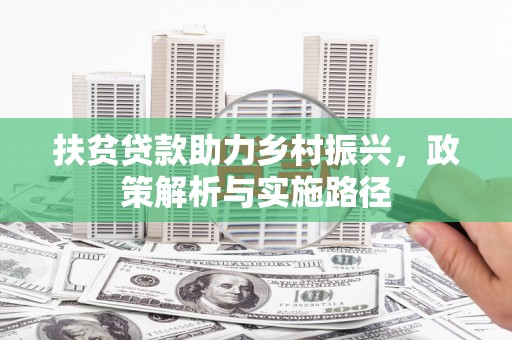 林周扶贫贷款助力乡村振兴，政策解析与实施路径