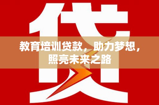 林周教育培训贷款，助力梦想，照亮未来之路