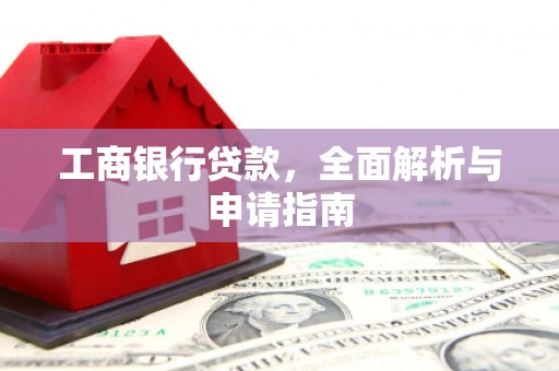林周工商银行贷款，全面解析与申请指南
