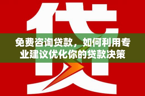 林周免费咨询贷款，如何利用专业建议优化你的贷款决策