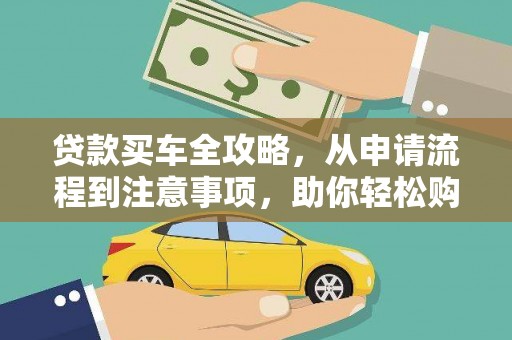 林周贷款买车全攻略，从申请流程到注意事项，助你轻松购车