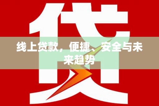 林周线上贷款，便捷、安全与未来趋势