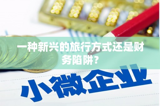 林周一种新兴的旅行方式还是财务陷阱？