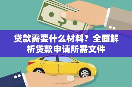 林周贷款需要什么材料？全面解析贷款申请所需文件
