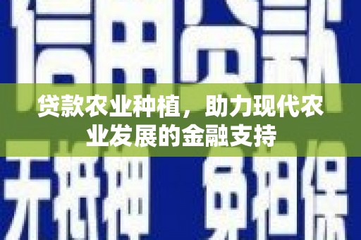 林周贷款农业种植，助力现代农业发展的金融支持