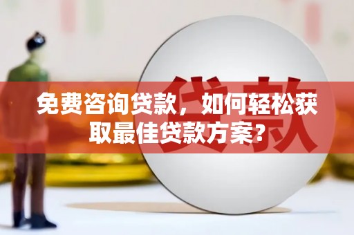林周免费咨询贷款，如何轻松获取最佳贷款方案？